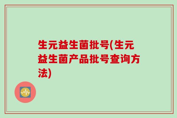 生元益生菌批号(生元益生菌产品批号查询方法)