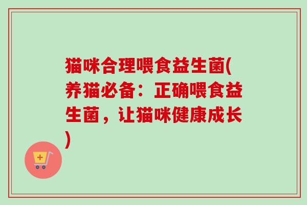 猫咪合理喂食益生菌(养猫必备：正确喂食益生菌，让猫咪健康成长)