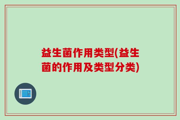 益生菌作用类型(益生菌的作用及类型分类)