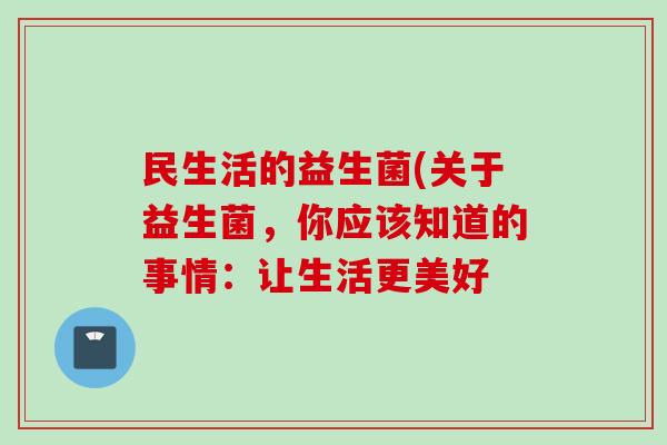 民生活的益生菌(关于益生菌，你应该知道的事情：让生活更美好