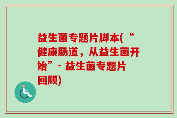 益生菌专题片脚本(“健康肠道，从益生菌开始”- 益生菌专题片回顾)