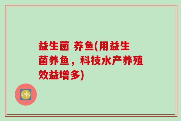 益生菌 养鱼(用益生菌养鱼，科技水产养殖效益增多)