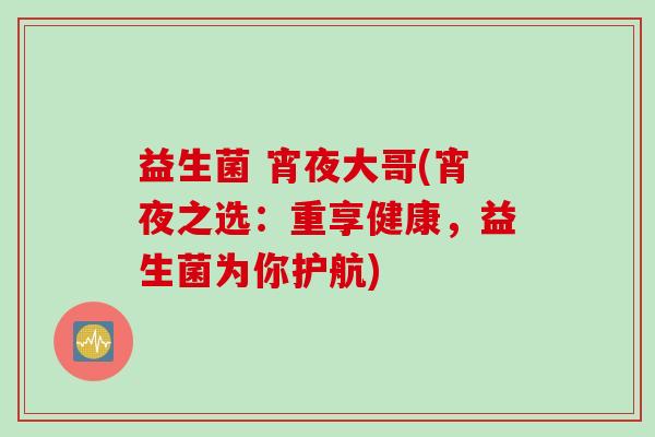 益生菌 宵夜大哥(宵夜之选：重享健康，益生菌为你护航)
