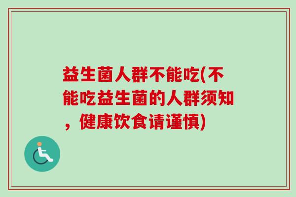 益生菌人群不能吃(不能吃益生菌的人群须知，健康饮食请谨慎)