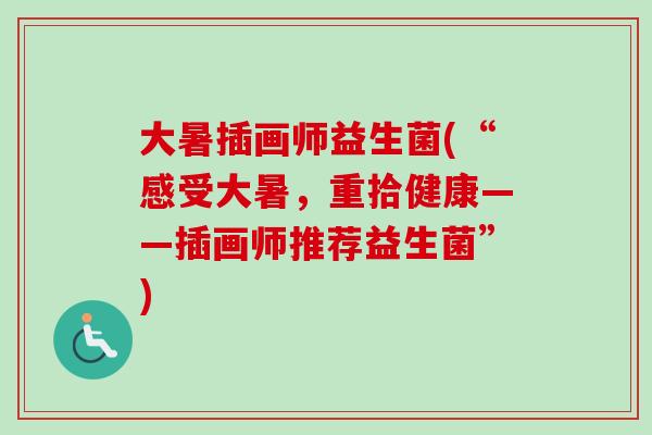 大暑插画师益生菌(“感受大暑,重拾健康——插画师推荐益生菌”) 大暑插画师益生菌(“感受大暑,重拾健康——插画师推荐益生菌”)
