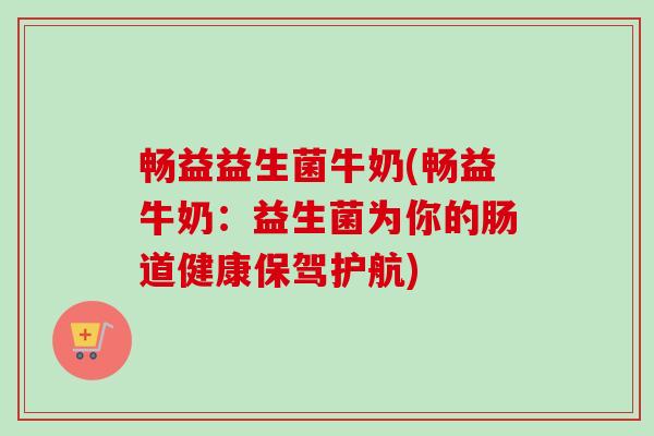 畅益益生菌牛奶(畅益牛奶：益生菌为你的肠道健康保驾护航)