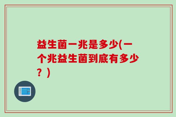 益生菌一兆是多少(一个兆益生菌到底有多少？)