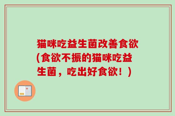 猫咪吃益生菌改善食欲(食欲不振的猫咪吃益生菌，吃出好食欲！)
