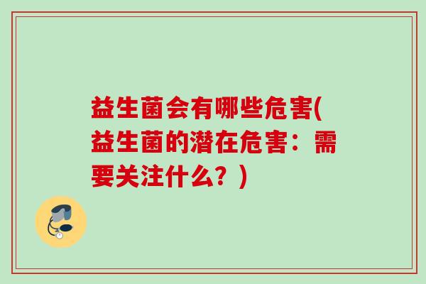 益生菌会有哪些危害(益生菌的潜在危害：需要关注什么？)