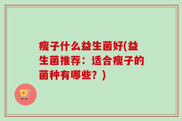 瘦子什么益生菌好(益生菌推荐：适合瘦子的菌种有哪些？)