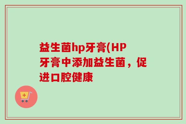 益生菌hp牙膏(HP牙膏中添加益生菌，促进口腔健康