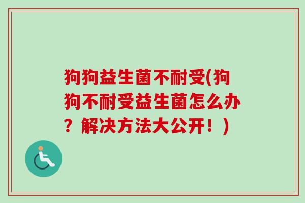 狗狗益生菌不耐受(狗狗不耐受益生菌怎么办？解决方法大公开！)