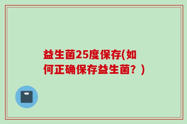 益生菌25度保存(如何正确保存益生菌？)