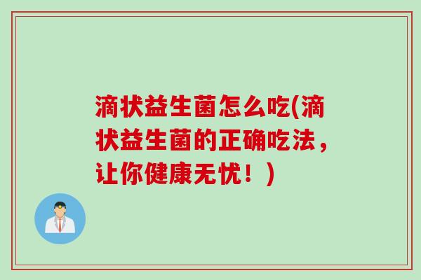 滴状益生菌怎么吃(滴状益生菌的正确吃法，让你健康无忧！)