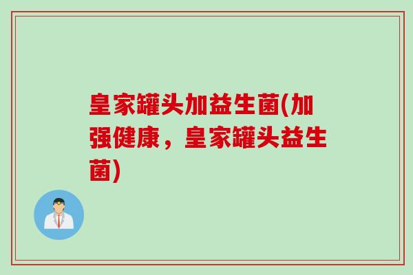 皇家罐头加益生菌(加强健康，皇家罐头益生菌)