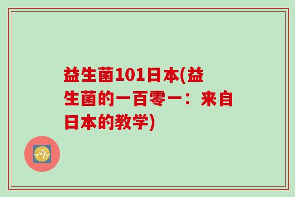 益生菌101日本(益生菌的一百零一:来自日本的教学) 益生菌101日本(益生菌的一百零一:来自日本的教学)