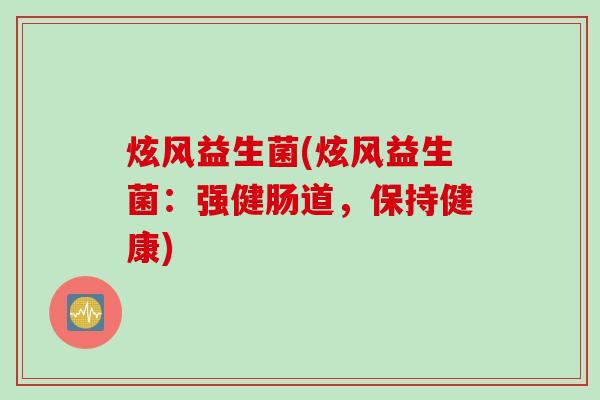 炫风益生菌(炫风益生菌：强健肠道，保持健康)