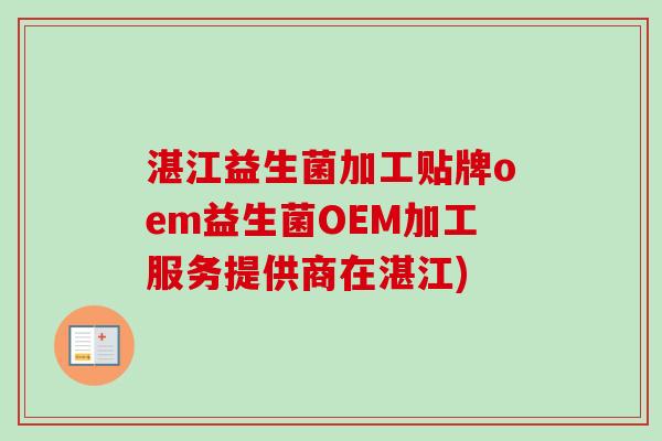 湛江益生菌加工贴牌oem益生菌OEM加工服务提供商在湛江)