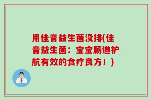 用佳音益生菌没排(佳音益生菌:宝宝肠道护航有效的食疗良方!) 用佳音益生菌没排(佳音益生菌:宝宝肠道护航有效的食疗良方!)