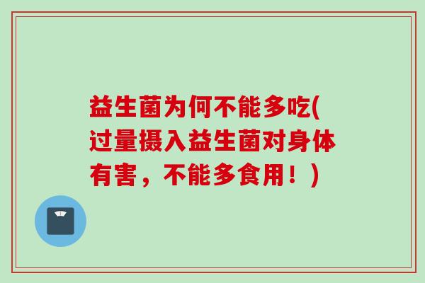 益生菌为何不能多吃(过量摄入益生菌对身体有害,不能多食用!) 益生菌为何不能多吃(过量摄入益生菌对身体有害,不能多食用!)