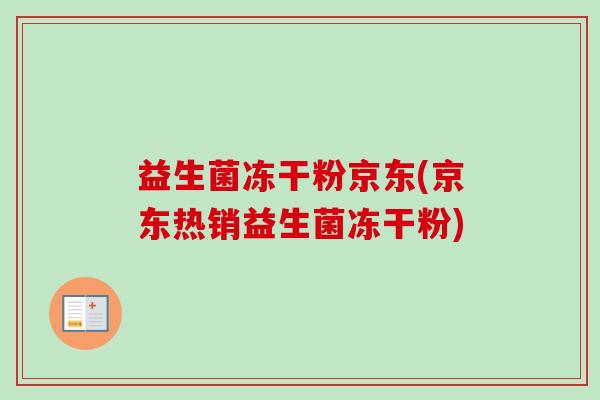 益生菌冻干粉京东(京东热销益生菌冻干粉)