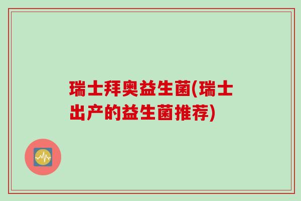 瑞士拜奥益生菌(瑞士出产的益生菌推荐) 瑞士拜奥益生菌(瑞士出产的益生菌推荐)