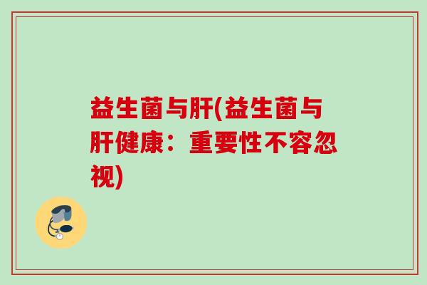 益生菌与(益生菌与健康:重要性不容忽视) 益生菌与(益生菌与健康:重要性不容忽视)