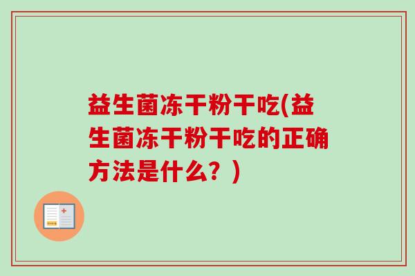益生菌冻干粉干吃(益生菌冻干粉干吃的正确方法是什么？)