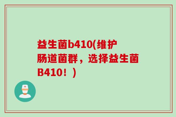 益生菌b410(维护肠道菌群，选择益生菌B410！)