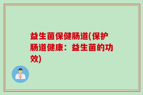 益生菌保健肠道(保护肠道健康：益生菌的功效)