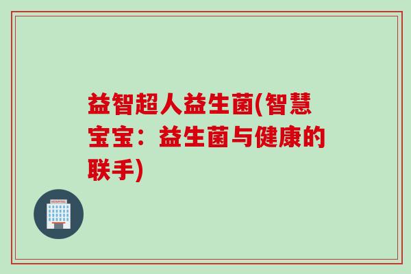 益智超人益生菌(智慧宝宝：益生菌与健康的联手)