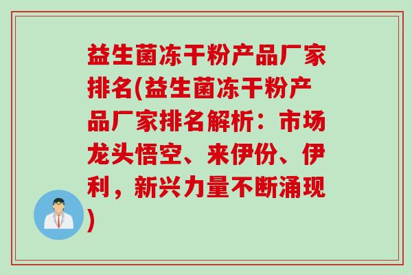 益生菌冻干粉产品厂家排名(益生菌冻干粉产品厂家排名解析：市场龙头悟空、来伊份、伊利，新兴力量不断涌现)