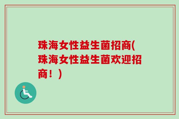 珠海女性益生菌招商(珠海女性益生菌欢迎招商！)