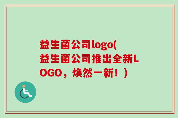 益生菌公司logo(益生菌公司推出全新LOGO，焕然一新！)
