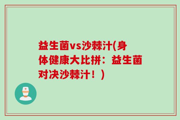 益生菌vs沙棘汁(身体健康大比拼：益生菌对决沙棘汁！)