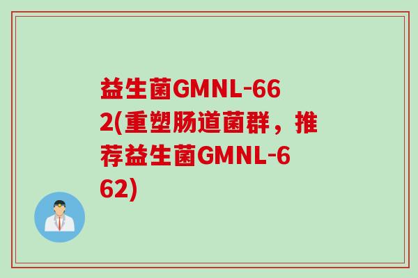 益生菌GMNL-662(重塑肠道菌群,推荐益生菌GMNL-662) 益生菌GMNL-662(重塑肠道菌群,推荐益生菌GMNL-662)