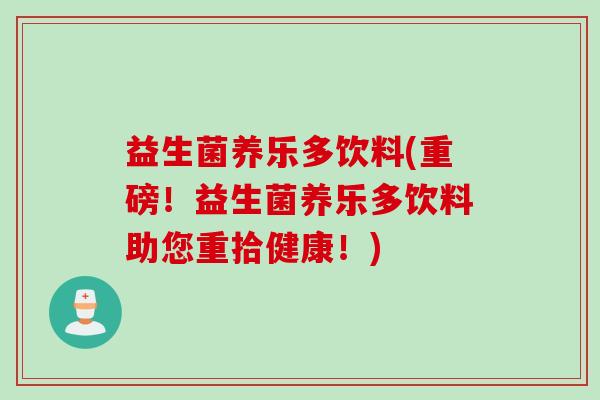 益生菌养乐多饮料(重磅！益生菌养乐多饮料助您重拾健康！)