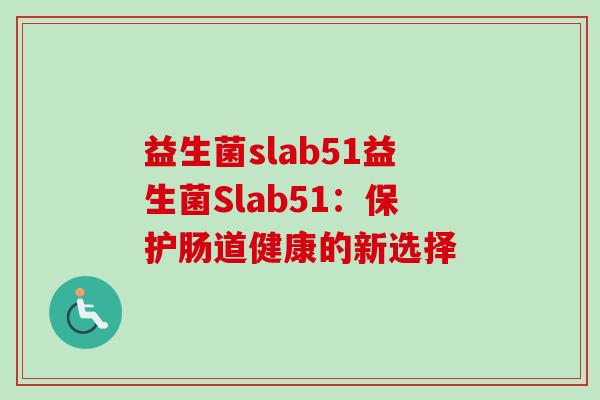 益生菌slab51益生菌Slab51：保护肠道健康的新选择