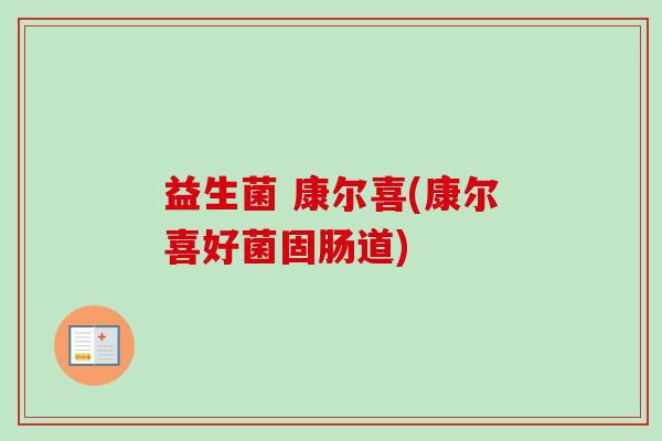 益生菌 康尔喜(康尔喜好菌固肠道)