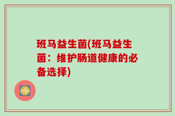 班马益生菌(班马益生菌：维护肠道健康的必备选择)