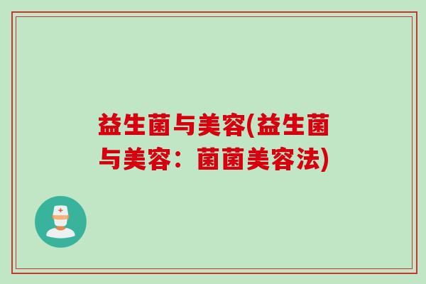 益生菌与美容(益生菌与美容：菌菌美容法)