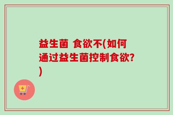 益生菌 不(如何通过益生菌控制?) 益生菌 不(如何通过益生菌控制?)