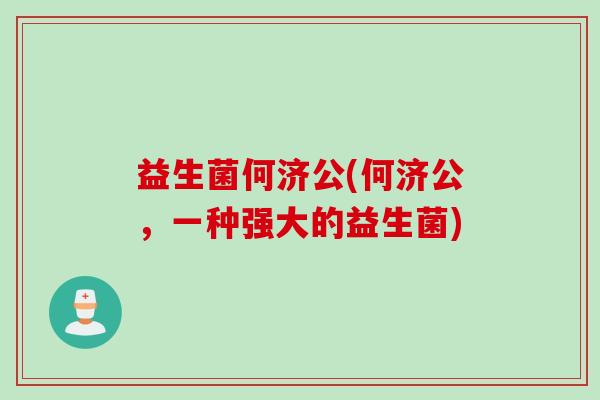 益生菌何济公(何济公，一种强大的益生菌)