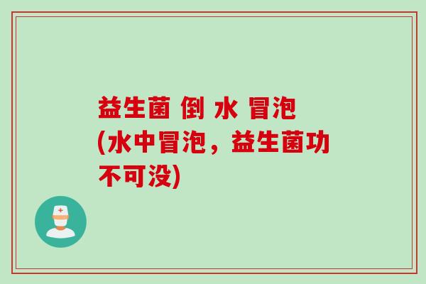 益生菌 倒 水 冒泡(水中冒泡，益生菌功不可没)