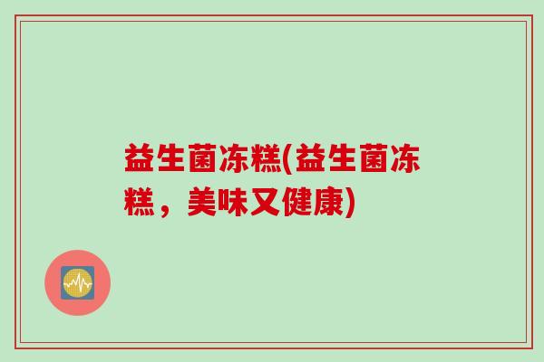 益生菌冻糕(益生菌冻糕，美味又健康)