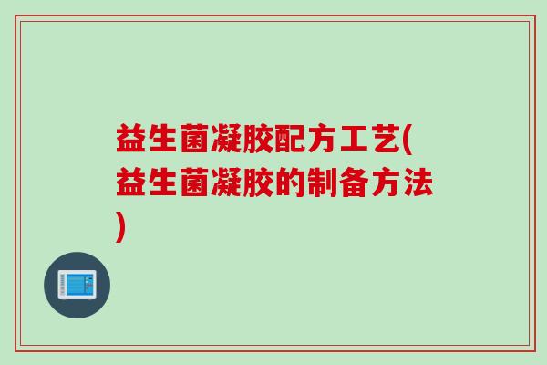 益生菌凝胶配方工艺(益生菌凝胶的制备方法) 益生菌凝胶配方工艺(益生菌凝胶的制备方法)