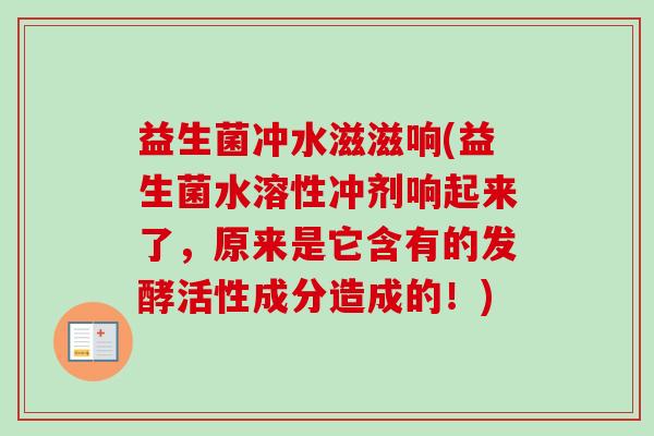 益生菌冲水滋滋响(益生菌水溶性冲剂响起来了,原来是它含有的发酵活性成分造成的!) 益生菌冲水滋滋响(益生菌水溶性冲剂响起来了,原来是它含有的发酵活性成分造成的!)