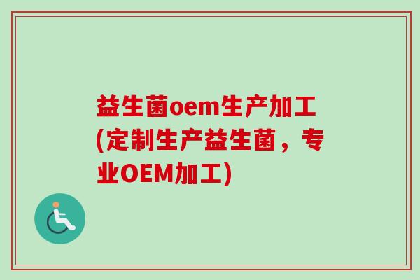 益生菌oem生产加工(定制生产益生菌，专业OEM加工)
