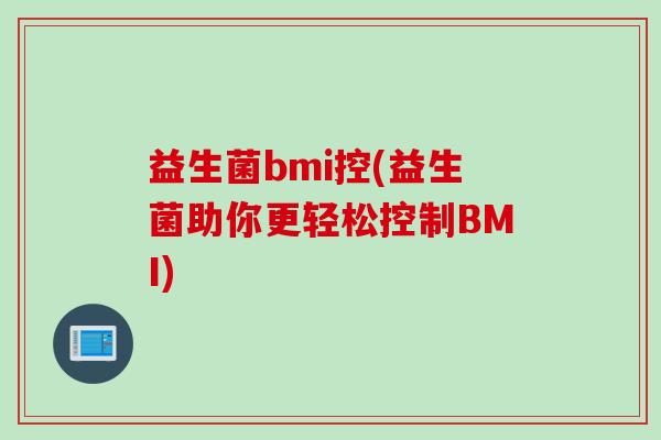 益生菌bmi控(益生菌助你更轻松控制BMI) 益生菌bmi控(益生菌助你更轻松控制BMI)