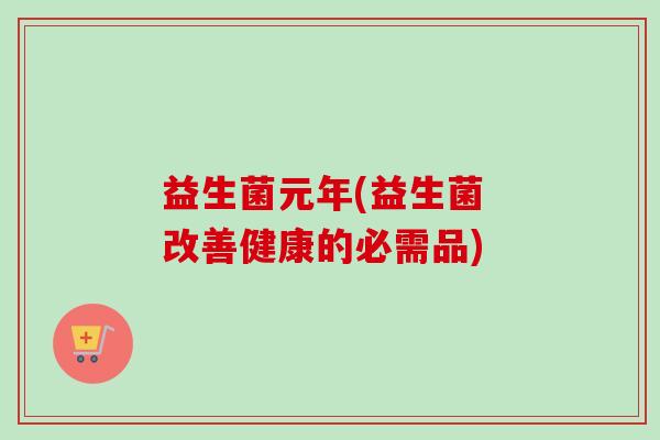 益生菌元年(益生菌 改善健康的必需品)